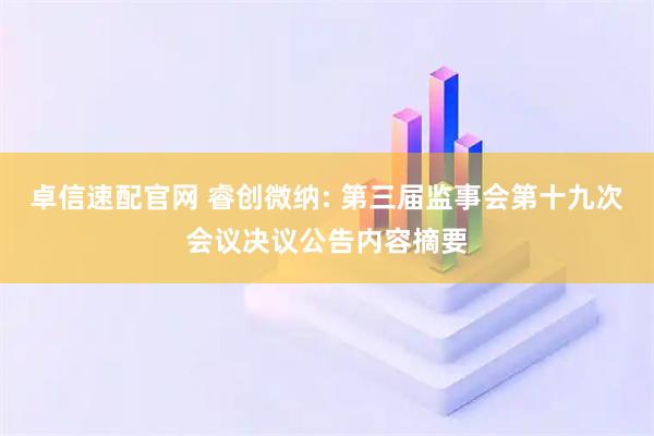 卓信速配官网 睿创微纳: 第三届监事会第十九次会议决议公告内容摘要
