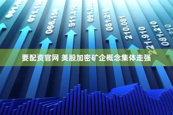 要配资官网 美股加密矿企概念集体走强