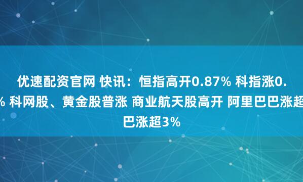 优速配资官网 快讯：恒指高开0.87% 科指涨0.96% 科网股、黄金股普涨 商业航天股高开 阿里巴巴涨超3%