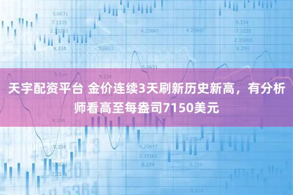 天宇配资平台 金价连续3天刷新历史新高，有分析师看高至每盎司7150美元