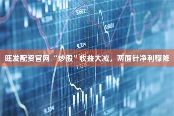 旺发配资官网 “炒股”收益大减，两面针净利骤降