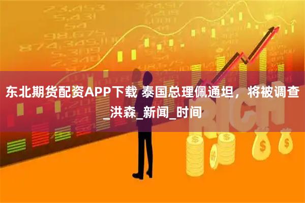 东北期货配资APP下载 泰国总理佩通坦，将被调查_洪森_新闻_时间