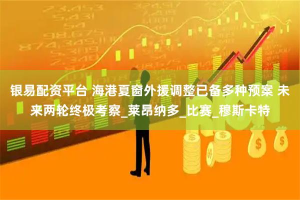 银易配资平台 海港夏窗外援调整已备多种预案 未来两轮终极考察_莱昂纳多_比赛_穆斯卡特