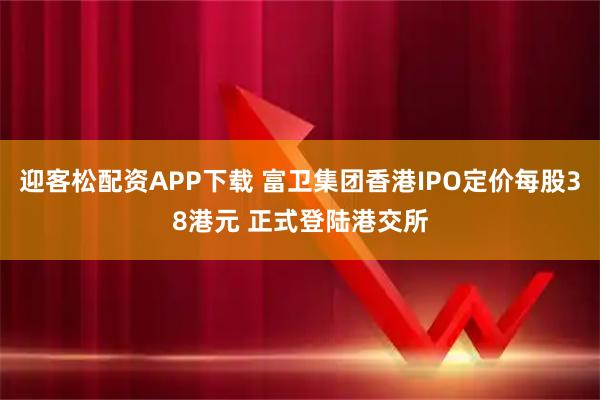 迎客松配资APP下载 富卫集团香港IPO定价每股38港元 正式登陆港交所