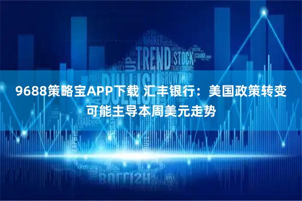 9688策略宝APP下载 汇丰银行：美国政策转变可能主导本周美元走势