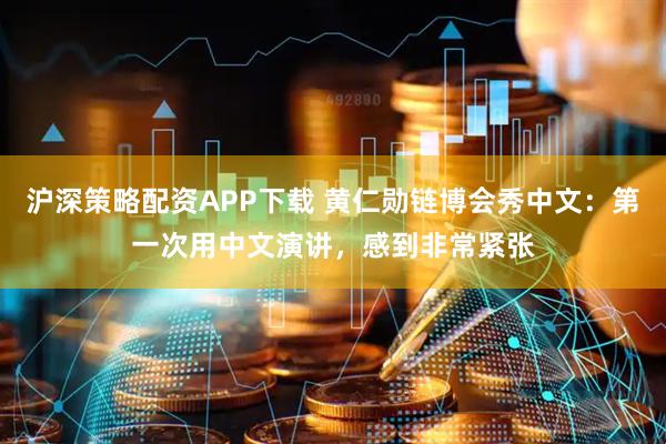 沪深策略配资APP下载 黄仁勋链博会秀中文：第一次用中文演讲，感到非常紧张
