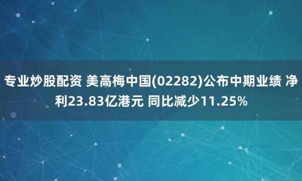 专业炒股配资 美高梅中国(02282)公布中期业绩 净利23.83亿港元 同比减少11.25%