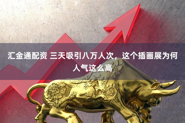 汇金通配资 三天吸引八万人次，这个插画展为何人气这么高