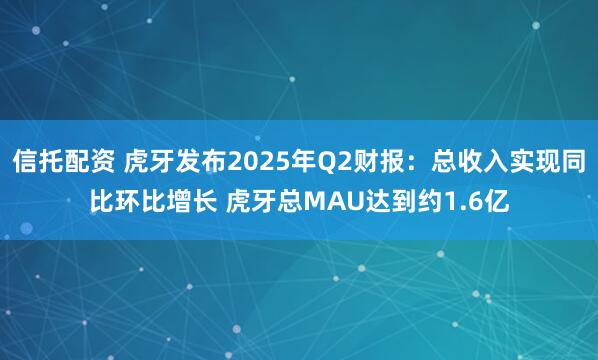 信托配资 虎牙发布2025年Q2财报：总收入实现同比环比增长 虎牙总MAU达到约1.6亿