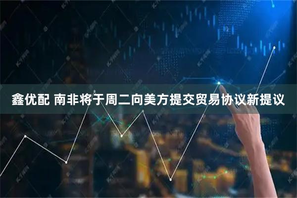 鑫优配 南非将于周二向美方提交贸易协议新提议